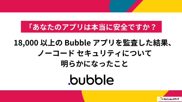 18,000 以上の Bubble アプリを監査した結果、ノーコード セキュリティについて明らかになったこと